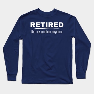 Retired Not My Problem Anymore Retirement Gift Long Sleeve T-Shirt